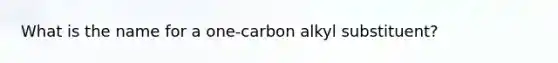 What is the name for a one-carbon alkyl substituent?