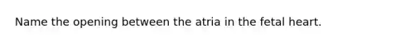 Name the opening between the atria in the fetal heart.