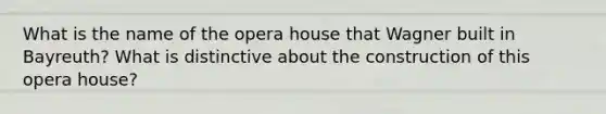 What is the name of the opera house that Wagner built in Bayreuth? What is distinctive about the construction of this opera house?