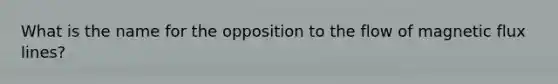 What is the name for the opposition to the flow of magnetic flux lines?