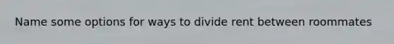 Name some options for ways to divide rent between roommates