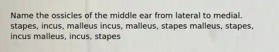 Name the ossicles of the middle ear from lateral to medial. stapes, incus, malleus incus, malleus, stapes malleus, stapes, incus malleus, incus, stapes