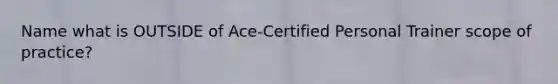 Name what is OUTSIDE of Ace-Certified Personal Trainer scope of practice?