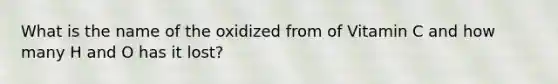 What is the name of the oxidized from of Vitamin C and how many H and O has it lost?