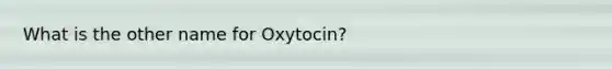 What is the other name for Oxytocin?