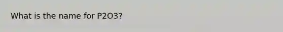 What is the name for P2O3?
