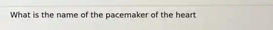 What is the name of the pacemaker of <a href='https://www.questionai.com/knowledge/kya8ocqc6o-the-heart' class='anchor-knowledge'>the heart</a>