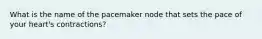 What is the name of the pacemaker node that sets the pace of your heart's contractions?