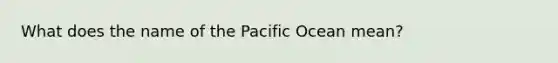 What does the name of the Pacific Ocean mean?