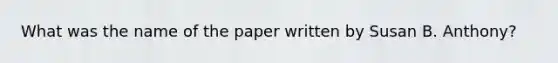 What was the name of the paper written by Susan B. Anthony?