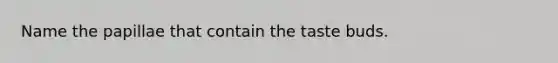 Name the papillae that contain the taste buds.
