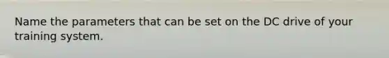 Name the parameters that can be set on the DC drive of your training system.