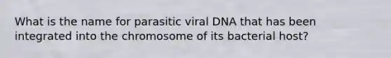 What is the name for parasitic viral DNA that has been integrated into the chromosome of its bacterial host?