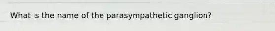 What is the name of the parasympathetic ganglion?