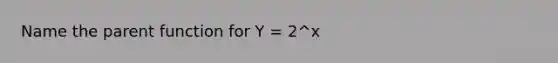 Name the parent function for Y = 2^x