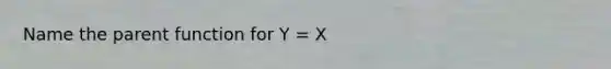 Name the parent function for Y = X