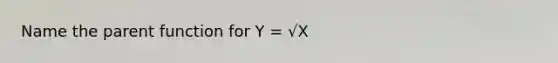 Name the parent function for Y = √X