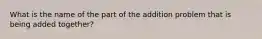 What is the name of the part of the addition problem that is being added together?