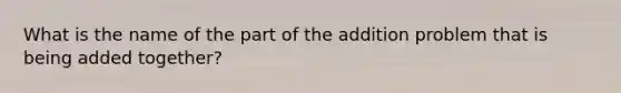 What is the name of the part of the addition problem that is being added together?