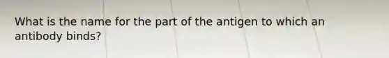 What is the name for the part of the antigen to which an antibody binds?