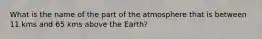 What is the name of the part of the atmosphere that is between 11 kms and 65 kms above the Earth?