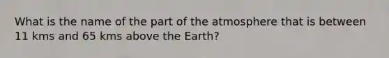 What is the name of the part of the atmosphere that is between 11 kms and 65 kms above the Earth?