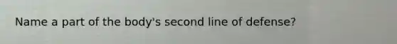 Name a part of the body's second line of defense?