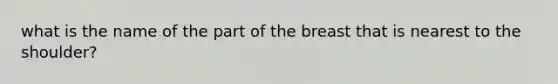 what is the name of the part of the breast that is nearest to the shoulder?