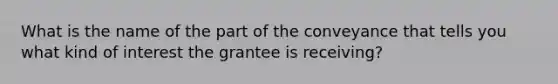 What is the name of the part of the conveyance that tells you what kind of interest the grantee is receiving?