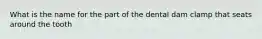 What is the name for the part of the dental dam clamp that seats around the tooth