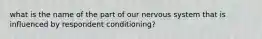what is the name of the part of our nervous system that is influenced by respondent conditioning?