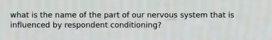 what is the name of the part of our nervous system that is influenced by respondent conditioning?