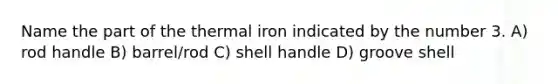 Name the part of the thermal iron indicated by the number 3. A) rod handle B) barrel/rod C) shell handle D) groove shell