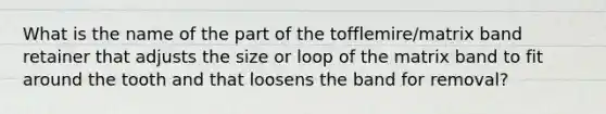 What is the name of the part of the tofflemire/matrix band retainer that adjusts the size or loop of the matrix band to fit around the tooth and that loosens the band for removal?