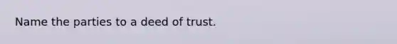 Name the parties to a deed of trust.