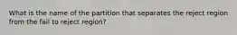 What is the name of the partition that separates the reject region from the fail to reject region?