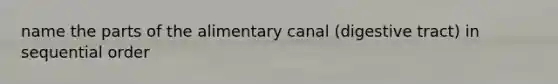 name the parts of the alimentary canal (digestive tract) in sequential order
