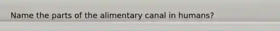 Name the parts of the alimentary canal in humans?