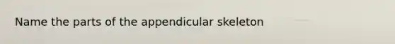 Name the parts of the appendicular skeleton