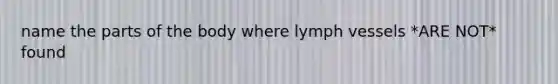 name the parts of the body where lymph vessels *ARE NOT* found