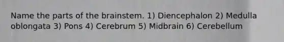 Name the parts of the brainstem. 1) Diencephalon 2) Medulla oblongata 3) Pons 4) Cerebrum 5) Midbrain 6) Cerebellum