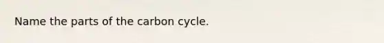 Name the parts of the carbon cycle.