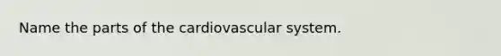 Name the parts of the cardiovascular system.