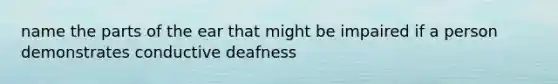 name the parts of the ear that might be impaired if a person demonstrates conductive deafness