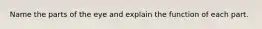 Name the parts of the eye and explain the function of each part.