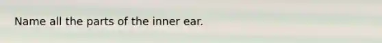 Name all the parts of the inner ear.