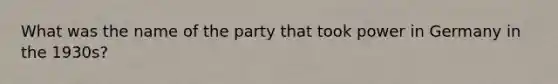 What was the name of the party that took power in Germany in the 1930s?