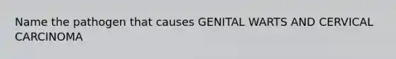 Name the pathogen that causes GENITAL WARTS AND CERVICAL CARCINOMA