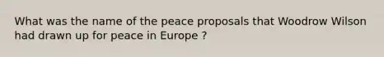 What was the name of the peace proposals that Woodrow Wilson had drawn up for peace in Europe ?