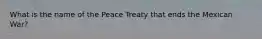 What is the name of the Peace Treaty that ends the Mexican War?